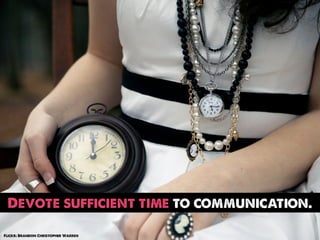 Devote sufficient time to communication.

Flickr: Brandon Christopher Warren
 