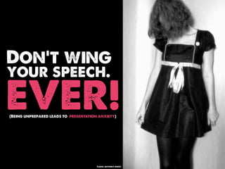 Don’t wing
your speech.

EVER!
(Being unprepared leads to presentation anxiety)




                                       Flickr: anyone's ghost
 