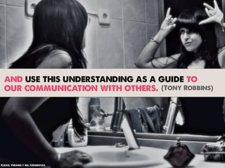 and use this understanding as a guide to
  our communication with others. (Tony Robbins)




Flickr: Verano y mil tormentas.
 