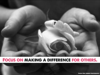 Focus on making a difference for others.

                               Flickr: Pink Sherbet Photography
 