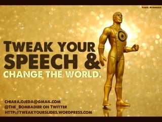 Flickr: JD Hancock




Tweak your
speech &
change the world.

chiara.ojeda@gmail.com
@The_Bombadier on Twitter
http://tweakyourslides.wordpress.com
 