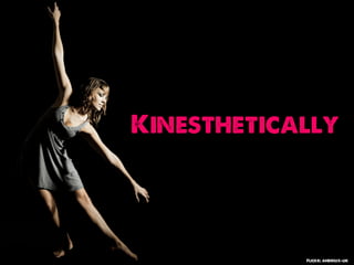 Kinesthetically




            Flickr: andriux-uk
 