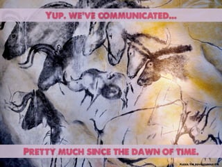 Yup. we’ve communicated...




Pretty much since the dawn of time.
                                 Flickr: The Adventurous Eye
 