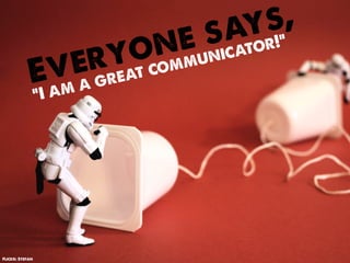 s ay s”,
                           y o n e unicator!
            Ev  rreat comm
               eg
                 “I a ma




Flickr: Stefan
 