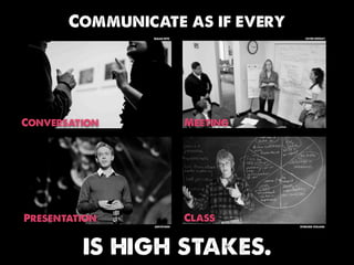 Communicate as if every
                Susan NYC                kevin dooley




Conversation                Meeting




Presentation                Class
                jurvetson             Sterling College




         is high stakes.
 