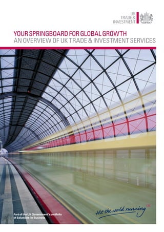 Your springboard for global growth
an overview of uK trade & investment services




Part of the UK Government’s portfolio
of Solutions for Business
 