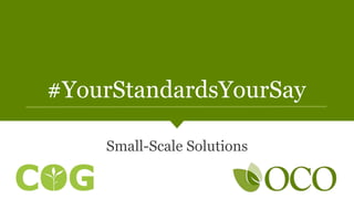 #YourStandardsYourSay
Small-Scale Solutions
 