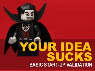 YOUR IDEA
SUCKSBASIC START-UP VALIDATION
 