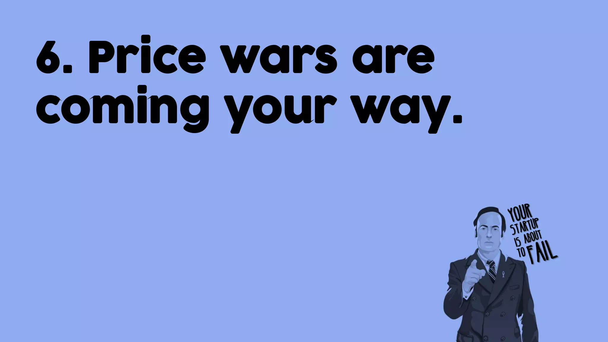6. Price wars are
coming your way.