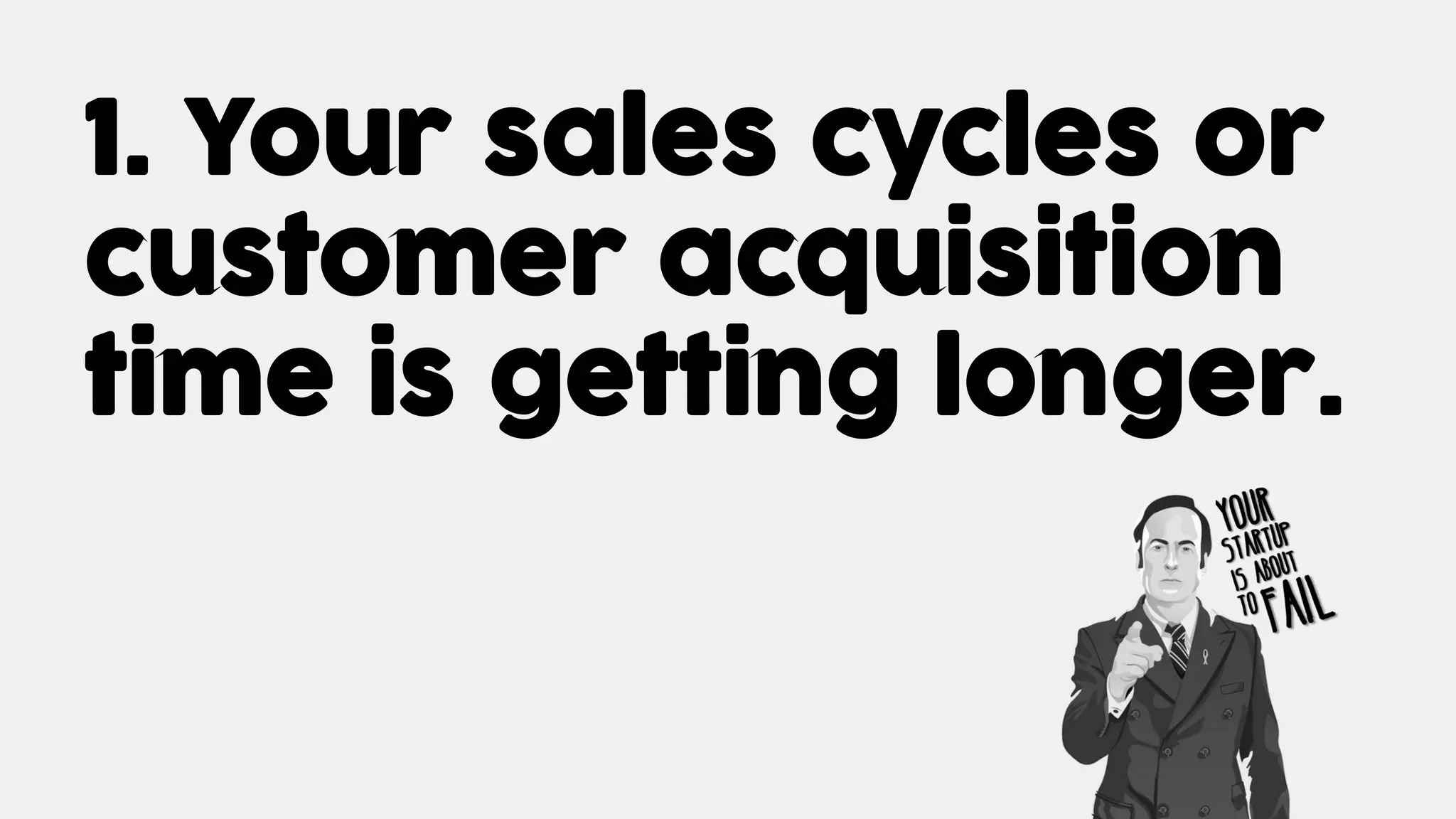 1. Your sales cycles or
customer acquisition
time is getting longer.