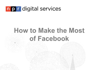 How to Make the Most
    of Facebook
 