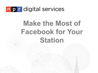 Make the Most of
Facebook for Your
Station
 