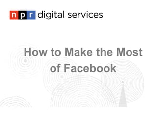 How to Make the Most
of Facebook
 