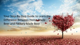 By Iva CotterBy Iva Cotter
Your Step-By-Step Guide to Learn the
Difference Between Home-Made
Beer and Factory-Made Beer
 