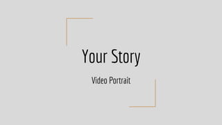 Your Story
Video Portrait
 
