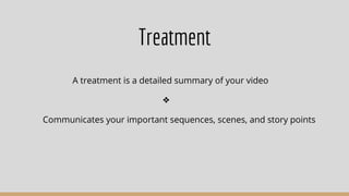Treatment
A treatment is a detailed summary of your video
❖
Communicates your important sequences, scenes, and story points
 