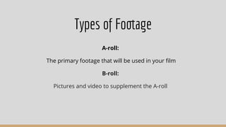Types of Footage
A-roll:
The primary footage that will be used in your ﬁlm
B-roll:
Pictures and video to supplement the A-roll
 