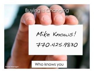 Buying is Changing




                     Mike Knows!
                     770.425.9830


Brand  Manager
                     Who knows you
 