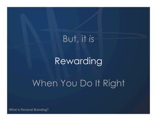 But, it is

                                Rewarding

                When You Do It Right

What  is  Personal  Branding?
 