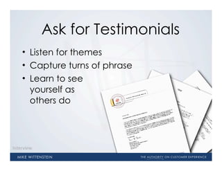 Ask for Testimonials
    • Listen for themes
    • Capture turns of phrase
    • Learn to see
      yourself as
      others do




Interview
 