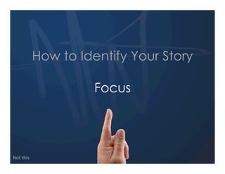 How to Identify Your Story

                      Focus




Not  this
 