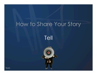 How to Share Your Story

                  Tell




Tools
 