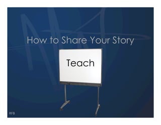How to Share Your Story

              Teach




RFB
 