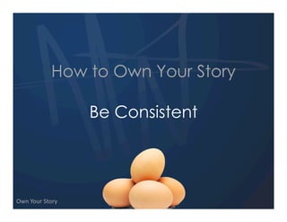How to Own Your Story

                   Be Consistent




Own  Your  Story
 