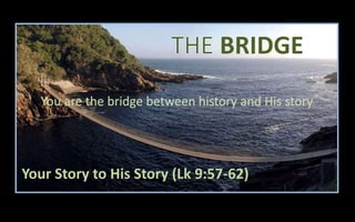 BRIDGE
Your Story to His Story (Lk 9:57-62)
 