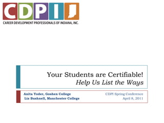 Your Students are Certifiable!Help Us List the Ways Anita Yoder, Goshen College                                CDPI Spring Conference Liz Bushnell, Manchester College                                        April 8, 2011 