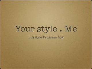 Your style . Me
   Lifestyle Program 102
 