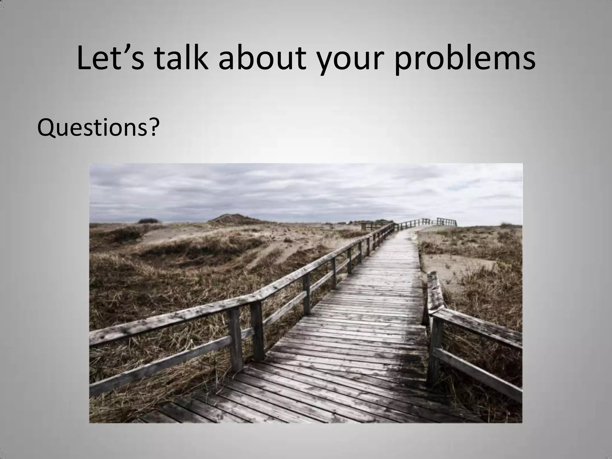 Let’s talk about your problemsQuestions? 