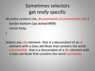 Sometimes selectors get really specific<br />div.entry-content cite, div.comments ol.commentlist cite {<br />	border-botto...