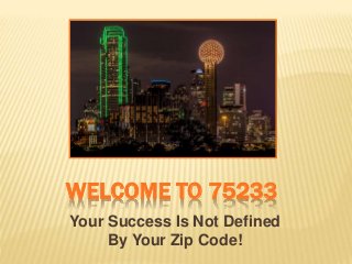 WELCOME TO 75233
Your Success Is Not Defined
By Your Zip Code!
 