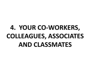 4. YOUR CO-WORKERS, COLLEAGUES, ASSOCIATES AND CLASSMATES