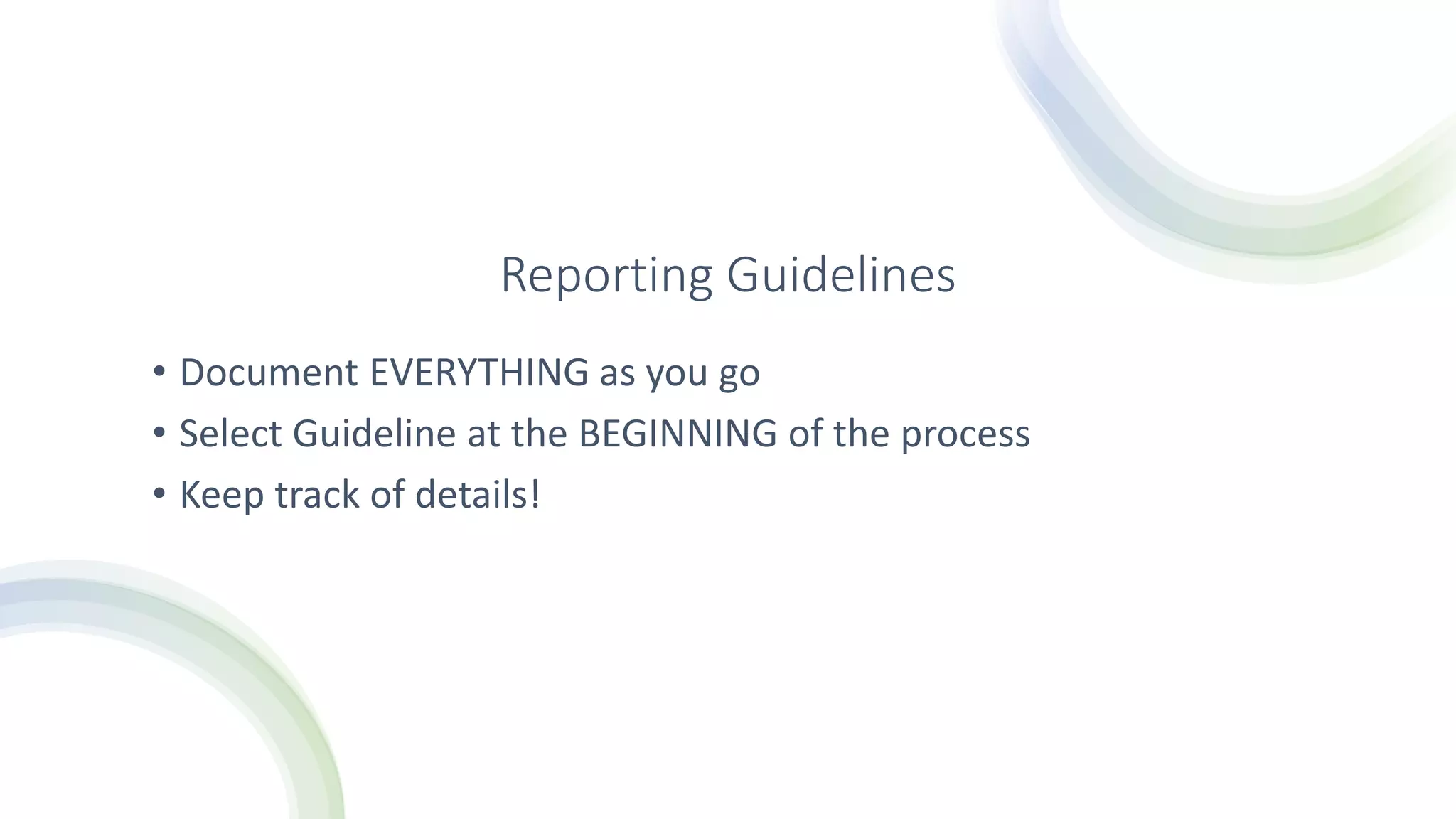 Reporting Guidelines
• Document EVERYTHING as you go
• Select Guideline at the BEGINNING of the process
• Keep track of details!
 