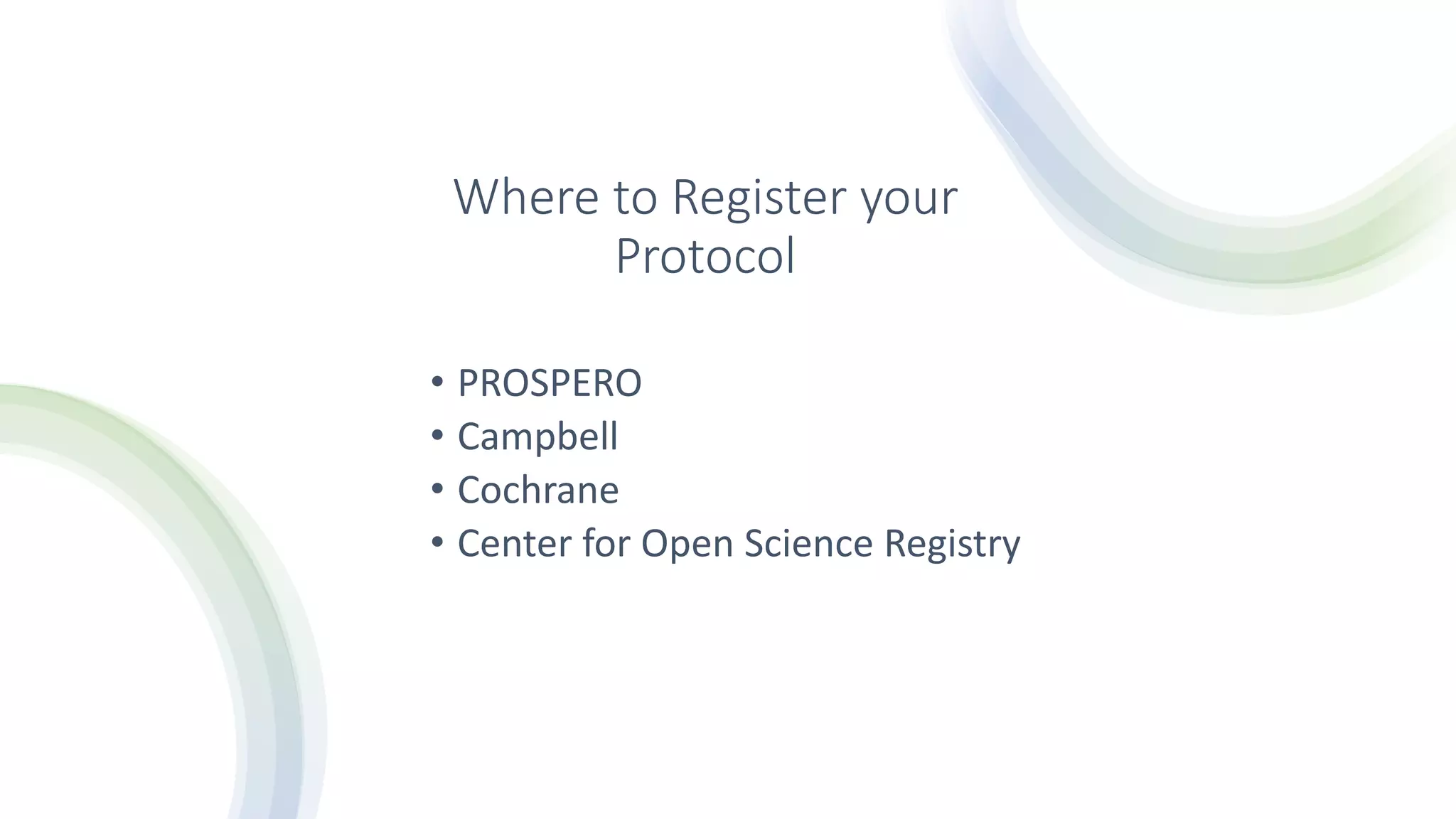 Where to Register your
Protocol
• PROSPERO
• Campbell
• Cochrane
• Center for Open Science Registry
 