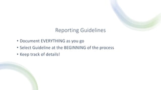 Reporting Guidelines
• Document EVERYTHING as you go
• Select Guideline at the BEGINNING of the process
• Keep track of details!
 