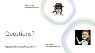 Questions?
Elaine Lasda
elasda@albany.edu
Sue Kaczor
skaczor@albany.edu
https://libguides.library.albany.edu/sysrev
 