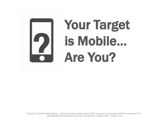 Your Target
                                       is Mobile…
                                       Are You?


Property of Growth Matters Media – Authored by David Apple Former CMO of Augme Technologies for iStrat Conference 2011.
                    REFERENCING THIS DECK WITHOUT SOURCING IS ANNOYING. THANK YOU
 