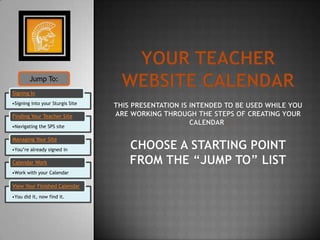 Jump To:
Signing In
•Signing into your Sturgis Site

Finding Your Teacher Site
•Navigating the SPS site

Managing Your Site
•You’re already signed in

Calendar Work
•Work with your Calendar

View Your Finished Calendar
•You did it, now find it.
 