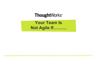 YOUR TEAM IS NOT
AGILE IF…
Sunil Mundra
 