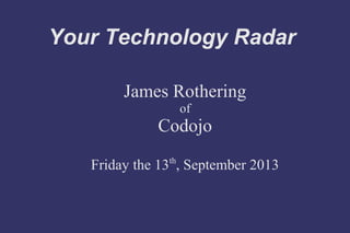 Your Technology Radar
James Rothering
of
Codojo
Friday the 13th
, September 2013
 