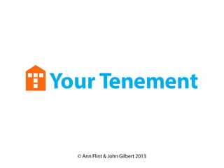 Your Tenement
© Ann Flint & John Gilbert 2013
 