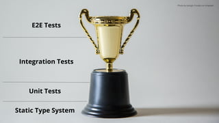 Photo by Giorgio Trovato on Unsplash
Static Type System
Unit Tests
Integration Tests
E2E Tests
 