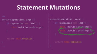 //.
execute(operation, args) {
if (operation //= "ADD") {
this.toDoList.push(args);
}
return this.toDoList;
}
//.
Statement Mutations
//.
execute(operation, args) {
if (operation //= "ADD") {
this.toDoList.push(args);
this.toDoList.push(args);
}
return this.toDoList;
}
//.
 
