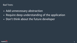 ​26
• Add unnecessary abstraction
• Require deep understanding of the application
• Don’t think about the future developer
Bad Tests:
 