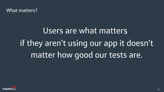 ​32
What matters?
,
if they aren’t using our app it doesn’t
matter how good our tests are.
Users are what matters
 
