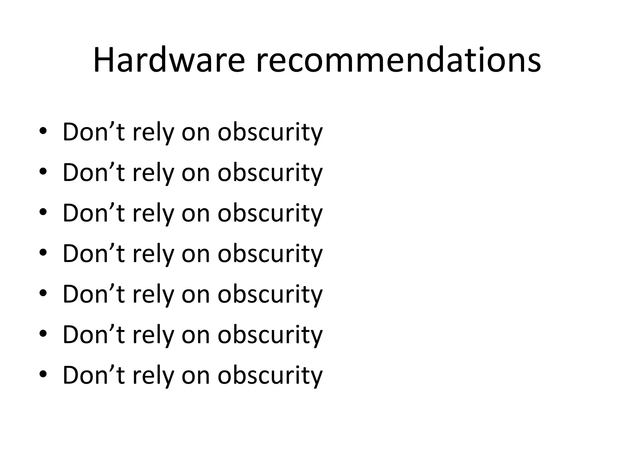 Hardware recommendations 
• Don’t rely on obscurity 
• Don’t rely on obscurity 
• Don’t rely on obscurity 
• Don’t rely on obscurity 
• Don’t rely on obscurity 
• Don’t rely on obscurity 
• Don’t rely on obscurity 
 