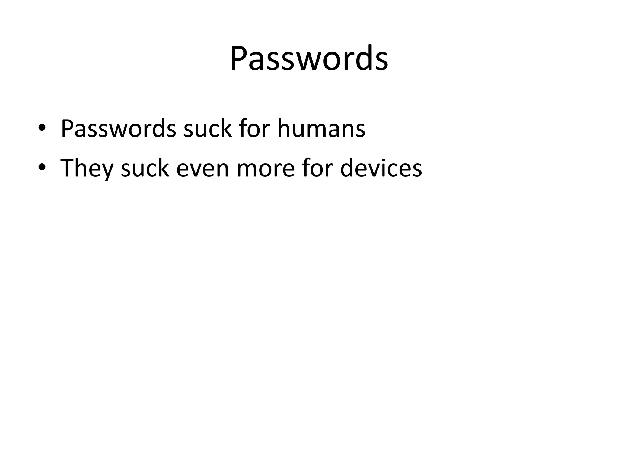 Passwords 
• Passwords suck for humans 
• They suck even more for devices 
 